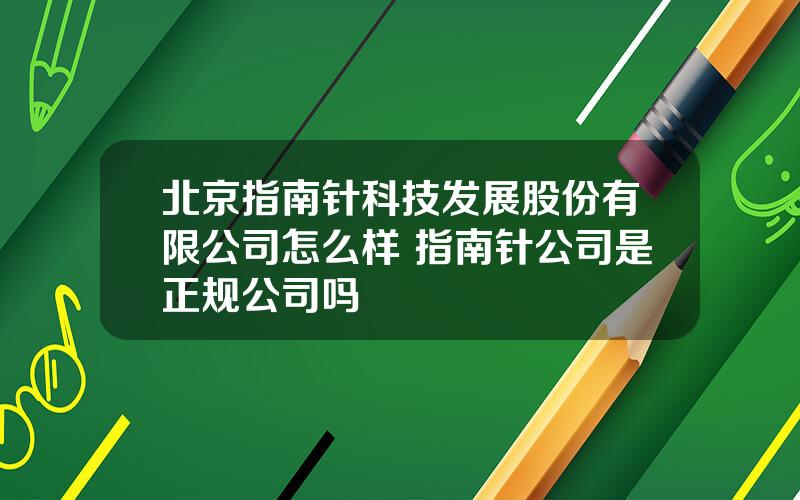 北京指南针科技发展股份有限公司怎么样 指南针公司是正规公司吗